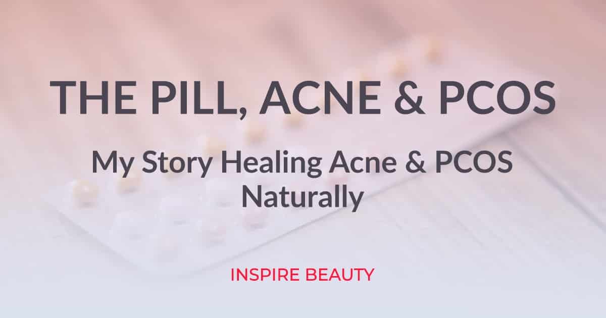 The Pill, Acne, And PCOS My Story Inspire Beauty